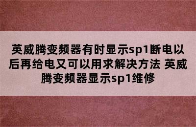 英威腾变频器有时显示sp1断电以后再给电又可以用求解决方法 英威腾变频器显示sp1维修